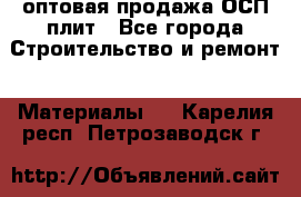 оптовая продажа ОСП плит - Все города Строительство и ремонт » Материалы   . Карелия респ.,Петрозаводск г.